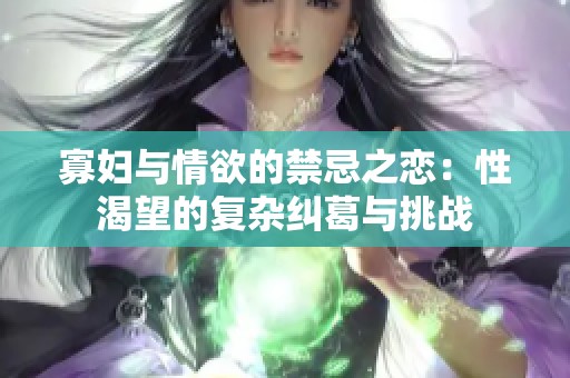 寡婦與情欲的禁忌之戀：性渴望的復(fù)雜糾葛與挑戰(zhàn)