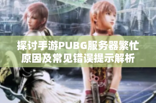 探討手游PUBG服務(wù)器繁忙原因及常見錯誤提示解析