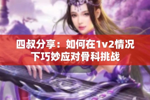 四叔分享：如何在1v2情況下巧妙應對骨科挑戰(zhàn)