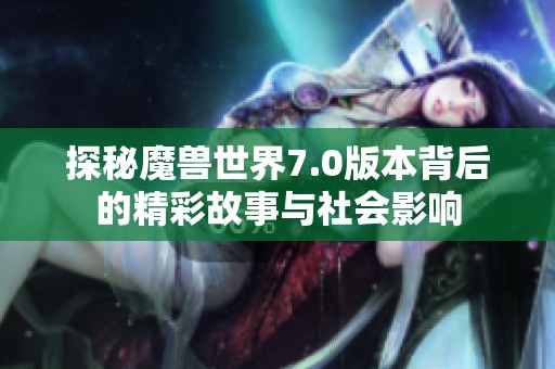 探秘魔獸世界7.0版本背后的精彩故事與社會影響