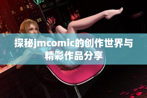 探秘jmcomic的創(chuàng)作世界與精彩作品分享