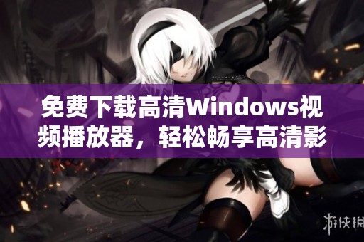 免費下載高清Windows視頻播放器，輕松暢享高清影視體驗