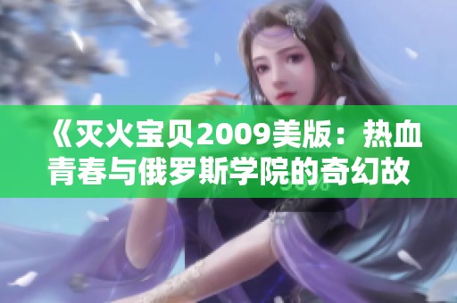 《滅火寶貝2009美版：熱血青春與俄羅斯學(xué)院的奇幻故事》