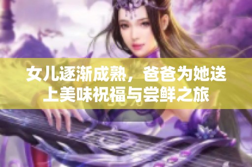 女兒逐漸成熟，爸爸為她送上美味祝福與嘗鮮之旅