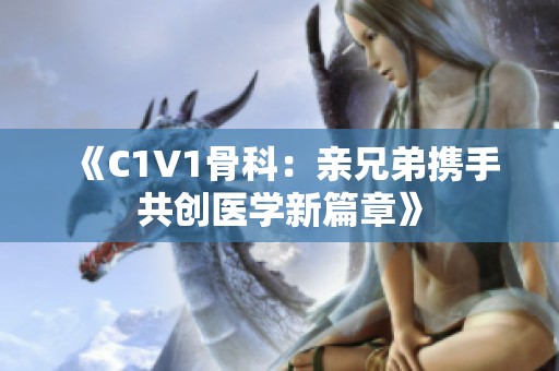 《C1V1骨科：親兄弟攜手共創(chuàng)醫(yī)學(xué)新篇章》