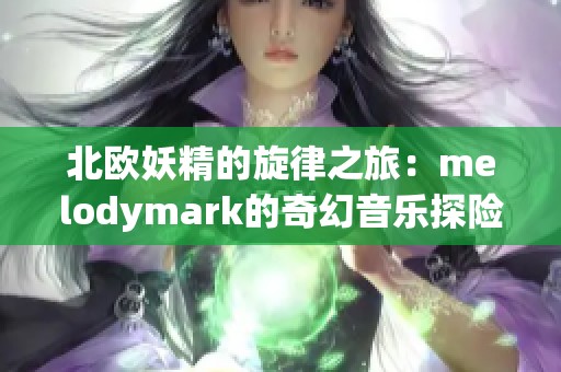 北歐妖精的旋律之旅：melodymark的奇幻音樂(lè)探險(xiǎn)