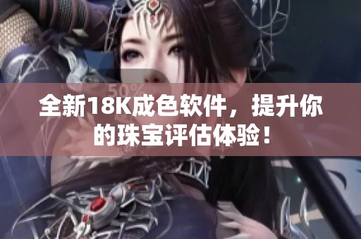 全新18K成色軟件，提升你的珠寶評估體驗！