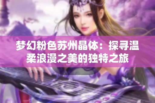 夢(mèng)幻粉色蘇州晶體：探尋溫柔浪漫之美的獨(dú)特之旅