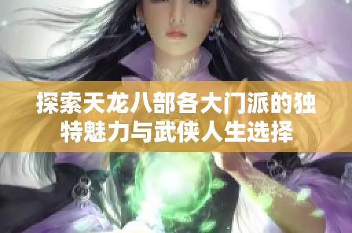 探索天龍八部各大門(mén)派的獨(dú)特魅力與武俠人生選擇