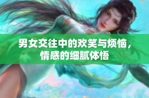 男女交往中的歡笑與煩惱，情感的細(xì)膩體悟