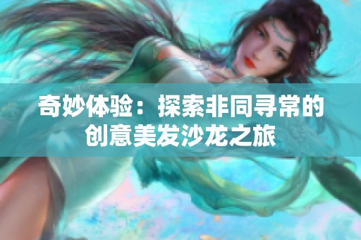 奇妙體驗(yàn)：探索非同尋常的創(chuàng)意美發(fā)沙龍之旅