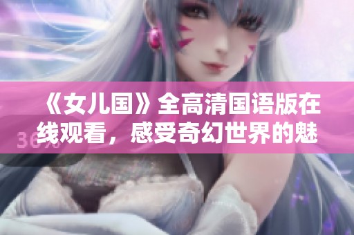 《女兒國》全高清國語版在線觀看，感受奇幻世界的魅力