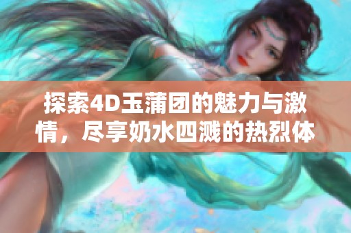 探索4D玉蒲團(tuán)的魅力與激情，盡享奶水四濺的熱烈體驗(yàn)