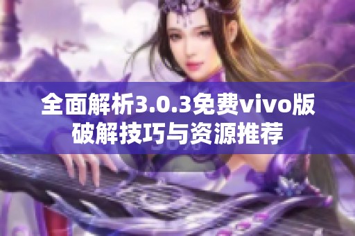 全面解析3.0.3免費vivo版破解技巧與資源推薦