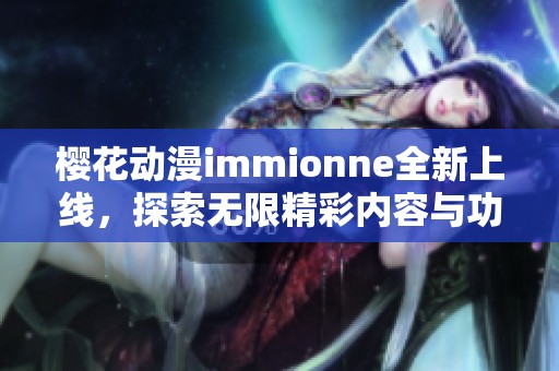 櫻花動漫immionne全新上線，探索無限精彩內(nèi)容與功能