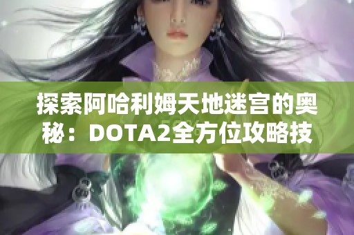 探索阿哈利姆天地迷宮的奧秘：DOTA2全方位攻略技巧分享