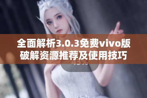 全面解析3.0.3免費(fèi)vivo版破解資源推薦及使用技巧