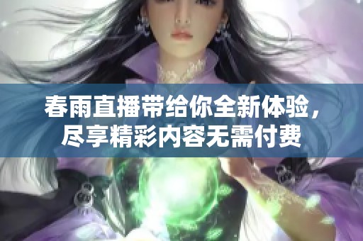 春雨直播帶給你全新體驗(yàn)，盡享精彩內(nèi)容無(wú)需付費(fèi)