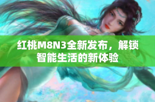 紅桃M8N3全新發(fā)布，解鎖智能生活的新體驗(yàn)