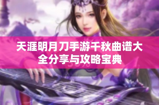 天涯明月刀手游千秋曲譜大全分享與攻略寶典