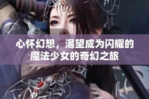 心懷幻想，渴望成為閃耀的魔法少女的奇幻之旅