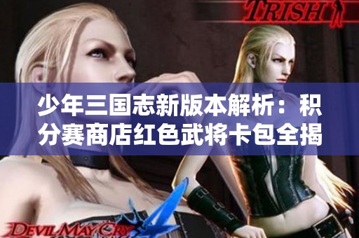 少年三國志新版本解析：積分賽商店紅色武將卡包全揭秘