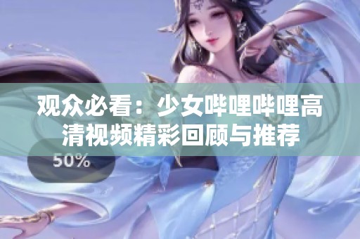 觀眾必看：少女嗶哩嗶哩高清視頻精彩回顧與推薦