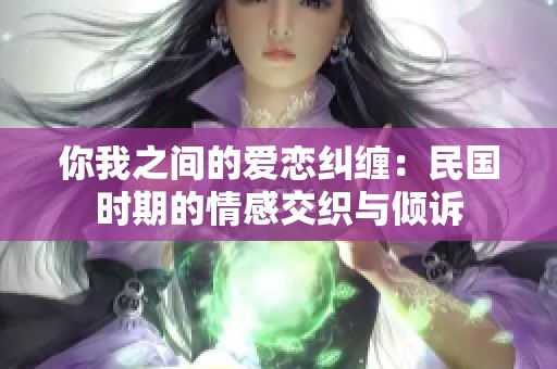 你我之間的愛戀糾纏：民國時期的情感交織與傾訴