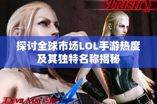 探討全球市場LOL手游熱度及其獨特名稱揭秘