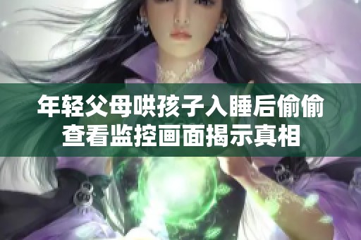 年輕父母哄孩子入睡后偷偷查看監(jiān)控畫面揭示真相