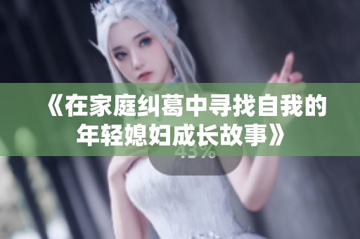 《在家庭糾葛中尋找自我的年輕媳婦成長(zhǎng)故事》