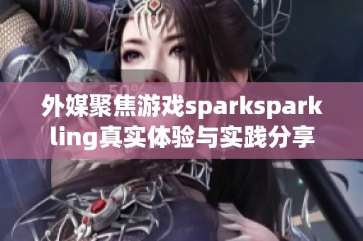 外媒聚焦游戲sparksparkling真實(shí)體驗(yàn)與實(shí)踐分享