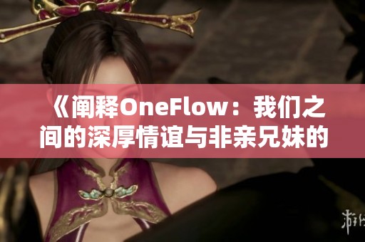 《闡釋OneFlow：我們之間的深厚情誼與非親兄妹的羈絆》