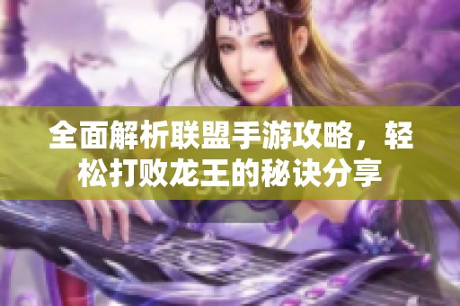 全面解析聯(lián)盟手游攻略，輕松打敗龍王的秘訣分享