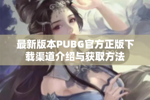 最新版本PUBG官方正版下載渠道介紹與獲取方法