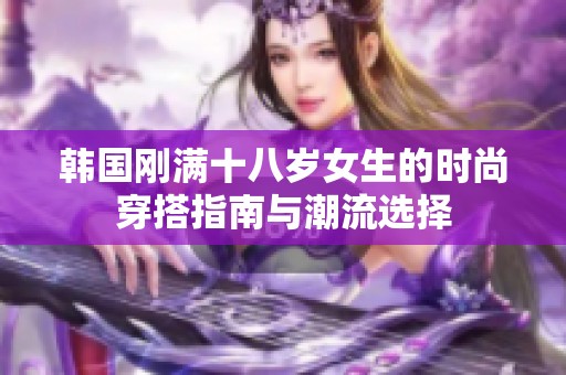 韓國剛滿十八歲女生的時尚穿搭指南與潮流選擇