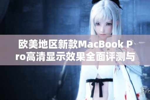 歐美地區(qū)新款MacBook Pro高清顯示效果全面評(píng)測(cè)與分析